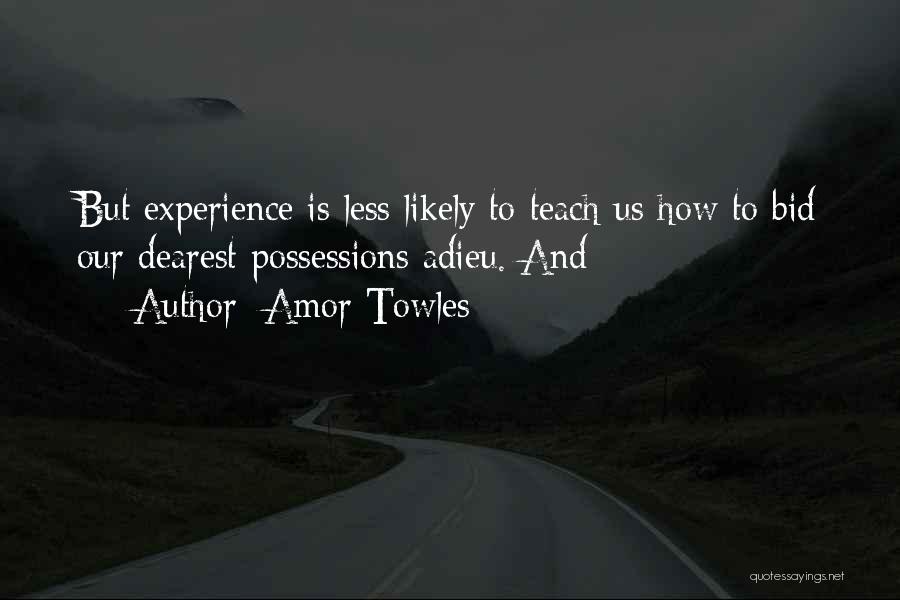 Amor Towles Quotes: But Experience Is Less Likely To Teach Us How To Bid Our Dearest Possessions Adieu. And