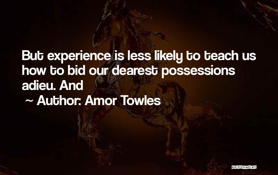 Amor Towles Quotes: But Experience Is Less Likely To Teach Us How To Bid Our Dearest Possessions Adieu. And