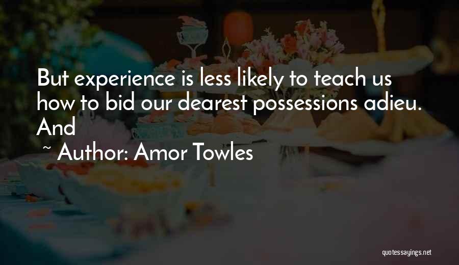 Amor Towles Quotes: But Experience Is Less Likely To Teach Us How To Bid Our Dearest Possessions Adieu. And