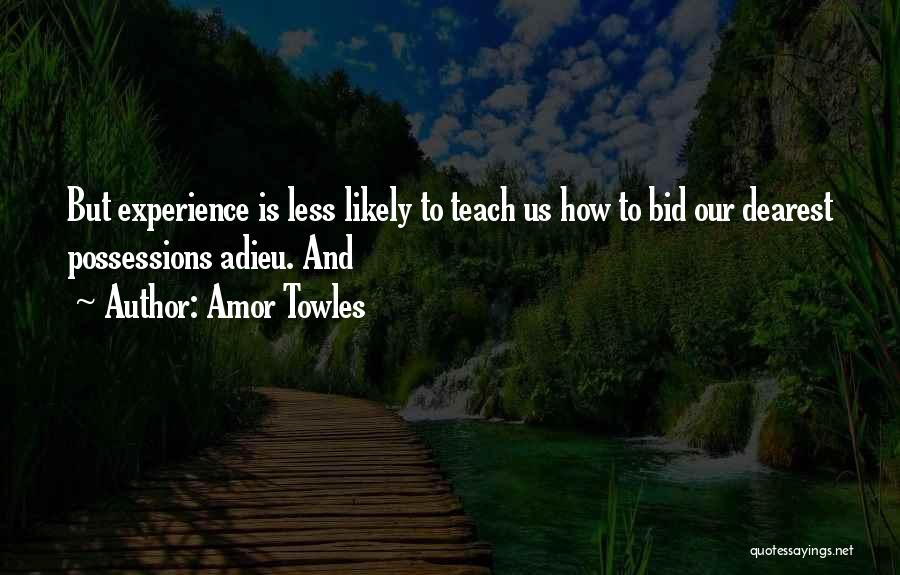 Amor Towles Quotes: But Experience Is Less Likely To Teach Us How To Bid Our Dearest Possessions Adieu. And