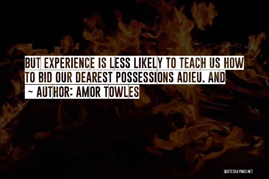 Amor Towles Quotes: But Experience Is Less Likely To Teach Us How To Bid Our Dearest Possessions Adieu. And