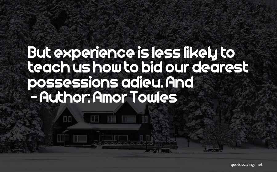 Amor Towles Quotes: But Experience Is Less Likely To Teach Us How To Bid Our Dearest Possessions Adieu. And