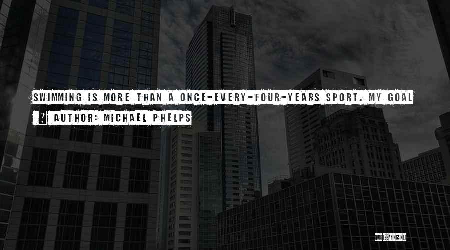 Michael Phelps Quotes: Swimming Is More Than A Once-every-four-years Sport. My Goal Is To Bring Attention To Swimming - To Give It Some