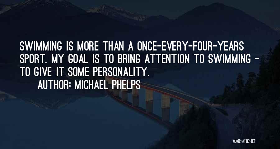 Michael Phelps Quotes: Swimming Is More Than A Once-every-four-years Sport. My Goal Is To Bring Attention To Swimming - To Give It Some