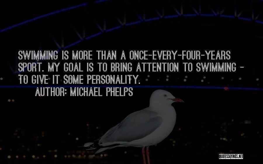 Michael Phelps Quotes: Swimming Is More Than A Once-every-four-years Sport. My Goal Is To Bring Attention To Swimming - To Give It Some