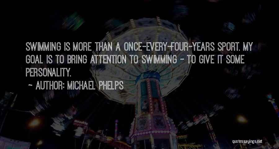 Michael Phelps Quotes: Swimming Is More Than A Once-every-four-years Sport. My Goal Is To Bring Attention To Swimming - To Give It Some