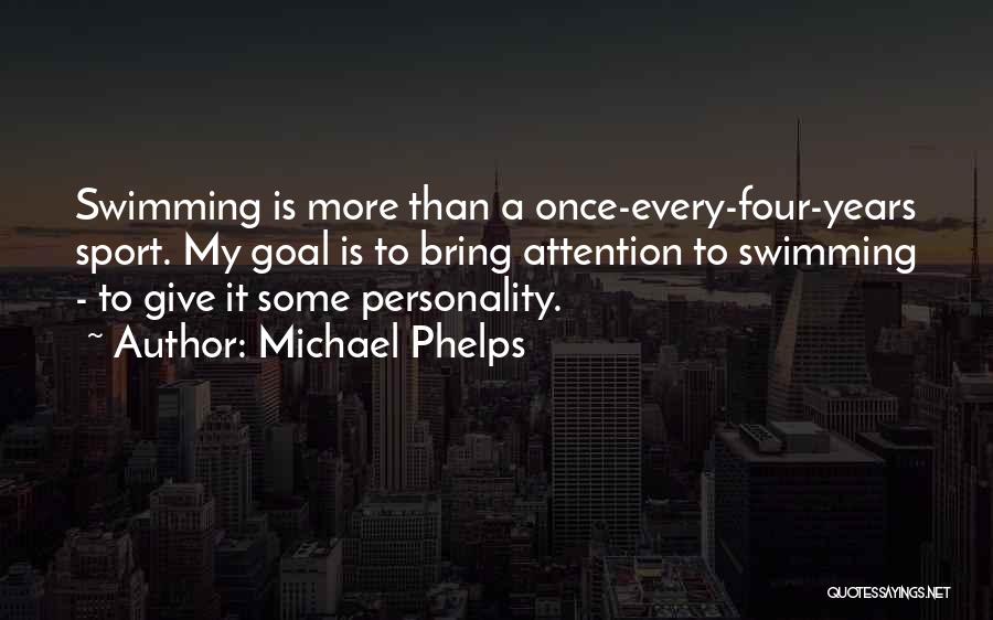 Michael Phelps Quotes: Swimming Is More Than A Once-every-four-years Sport. My Goal Is To Bring Attention To Swimming - To Give It Some