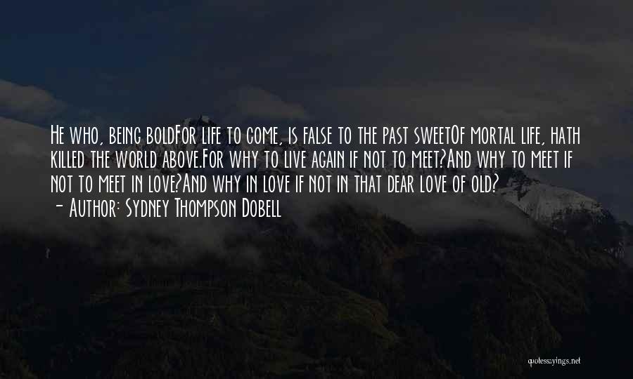 Sydney Thompson Dobell Quotes: He Who, Being Boldfor Life To Come, Is False To The Past Sweetof Mortal Life, Hath Killed The World Above.for