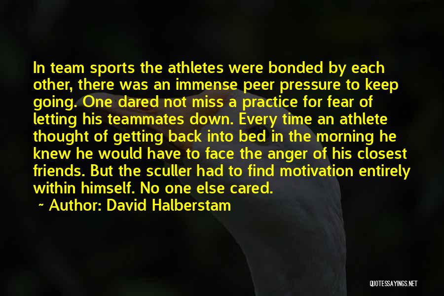 David Halberstam Quotes: In Team Sports The Athletes Were Bonded By Each Other, There Was An Immense Peer Pressure To Keep Going. One