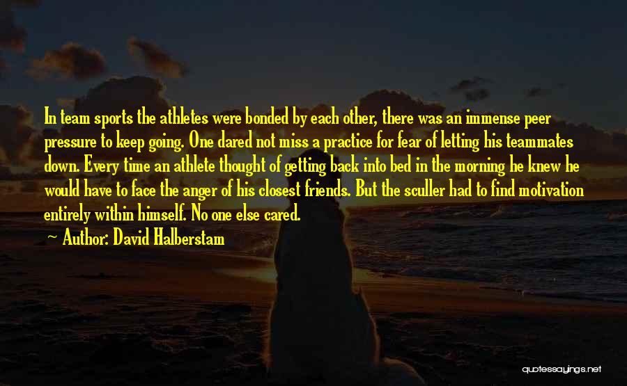 David Halberstam Quotes: In Team Sports The Athletes Were Bonded By Each Other, There Was An Immense Peer Pressure To Keep Going. One