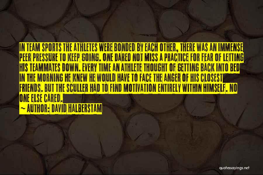 David Halberstam Quotes: In Team Sports The Athletes Were Bonded By Each Other, There Was An Immense Peer Pressure To Keep Going. One