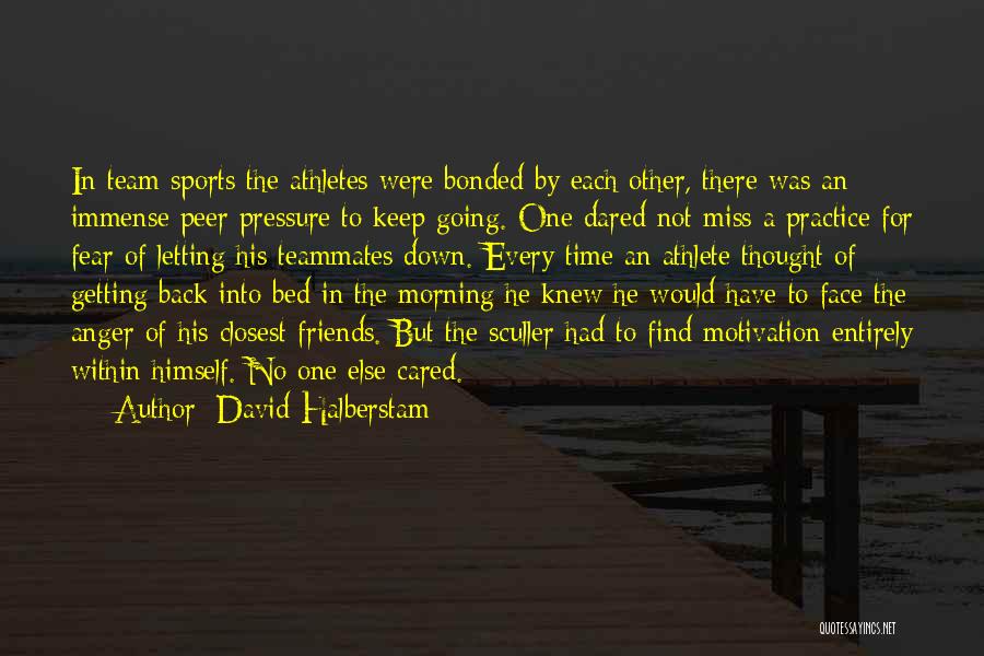 David Halberstam Quotes: In Team Sports The Athletes Were Bonded By Each Other, There Was An Immense Peer Pressure To Keep Going. One