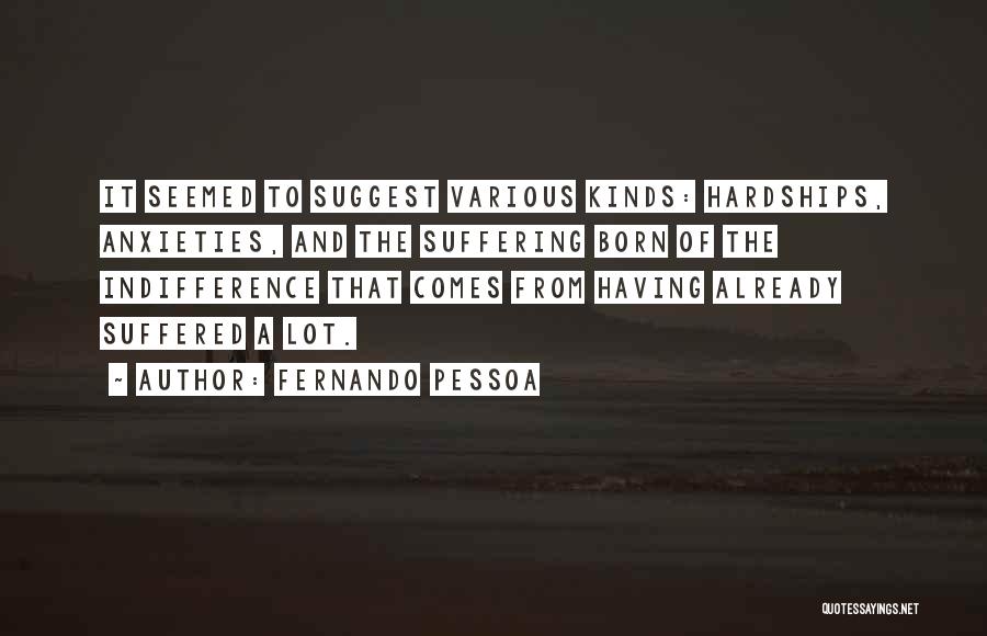 Fernando Pessoa Quotes: It Seemed To Suggest Various Kinds: Hardships, Anxieties, And The Suffering Born Of The Indifference That Comes From Having Already