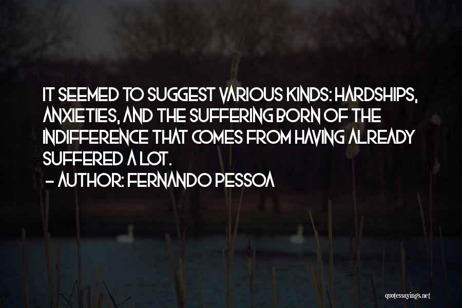 Fernando Pessoa Quotes: It Seemed To Suggest Various Kinds: Hardships, Anxieties, And The Suffering Born Of The Indifference That Comes From Having Already