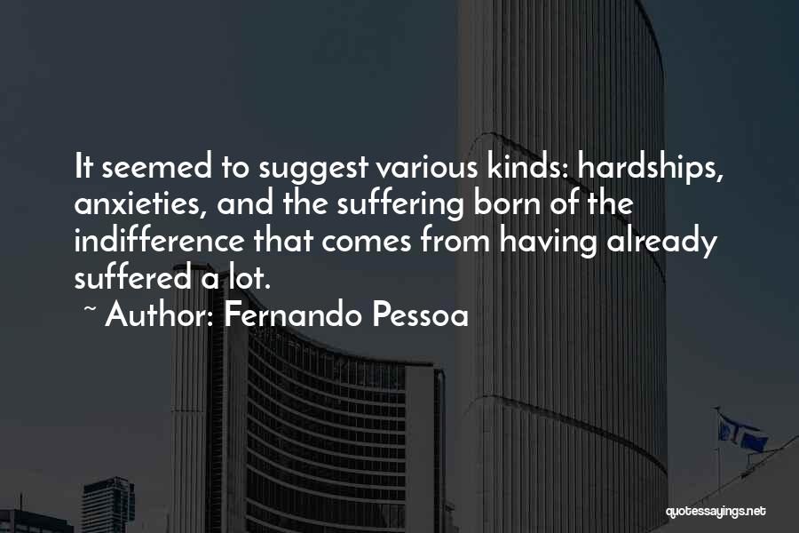 Fernando Pessoa Quotes: It Seemed To Suggest Various Kinds: Hardships, Anxieties, And The Suffering Born Of The Indifference That Comes From Having Already
