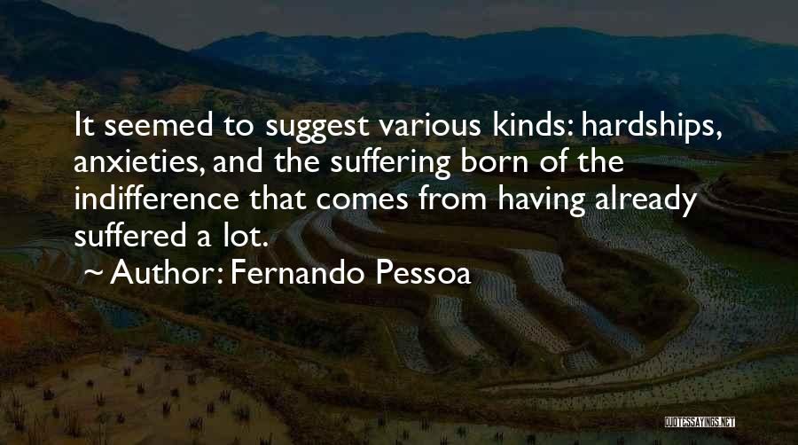 Fernando Pessoa Quotes: It Seemed To Suggest Various Kinds: Hardships, Anxieties, And The Suffering Born Of The Indifference That Comes From Having Already