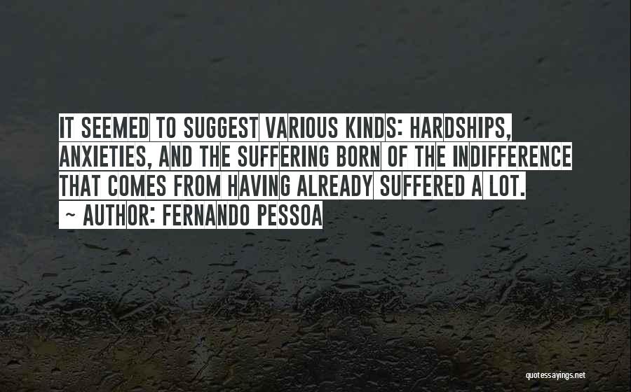 Fernando Pessoa Quotes: It Seemed To Suggest Various Kinds: Hardships, Anxieties, And The Suffering Born Of The Indifference That Comes From Having Already