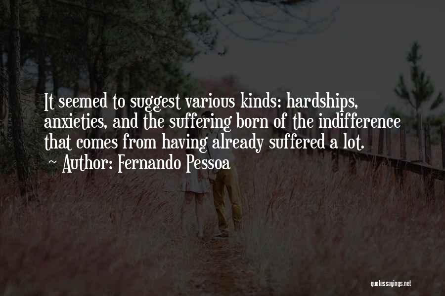 Fernando Pessoa Quotes: It Seemed To Suggest Various Kinds: Hardships, Anxieties, And The Suffering Born Of The Indifference That Comes From Having Already