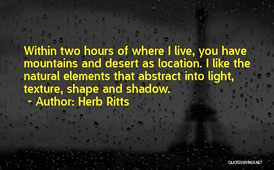 Herb Ritts Quotes: Within Two Hours Of Where I Live, You Have Mountains And Desert As Location. I Like The Natural Elements That