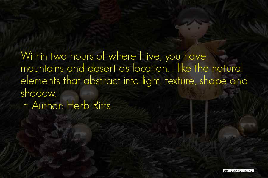 Herb Ritts Quotes: Within Two Hours Of Where I Live, You Have Mountains And Desert As Location. I Like The Natural Elements That