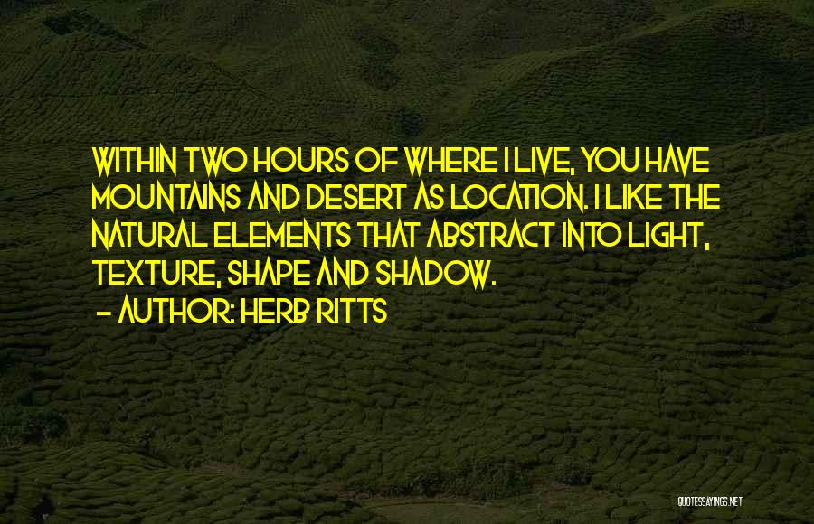 Herb Ritts Quotes: Within Two Hours Of Where I Live, You Have Mountains And Desert As Location. I Like The Natural Elements That