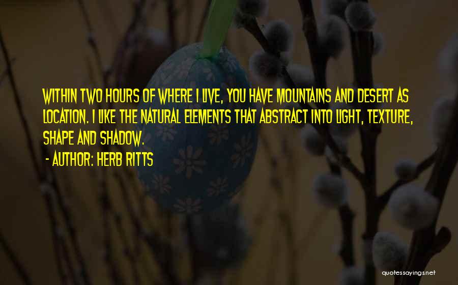 Herb Ritts Quotes: Within Two Hours Of Where I Live, You Have Mountains And Desert As Location. I Like The Natural Elements That