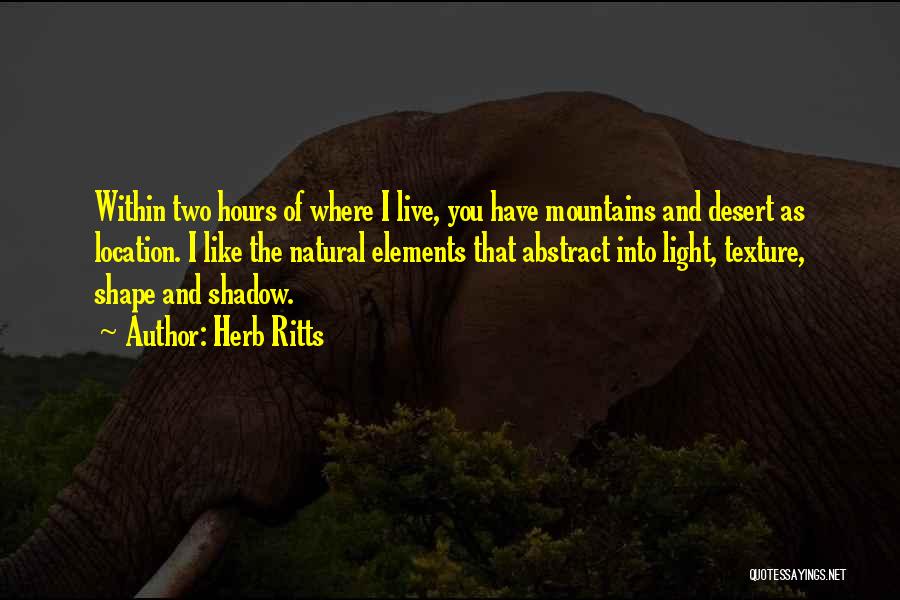 Herb Ritts Quotes: Within Two Hours Of Where I Live, You Have Mountains And Desert As Location. I Like The Natural Elements That