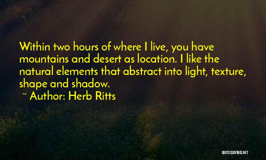 Herb Ritts Quotes: Within Two Hours Of Where I Live, You Have Mountains And Desert As Location. I Like The Natural Elements That