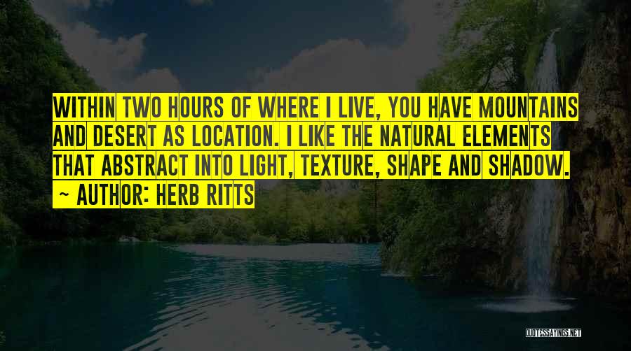 Herb Ritts Quotes: Within Two Hours Of Where I Live, You Have Mountains And Desert As Location. I Like The Natural Elements That