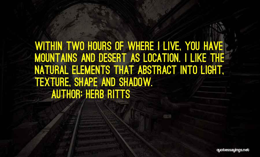 Herb Ritts Quotes: Within Two Hours Of Where I Live, You Have Mountains And Desert As Location. I Like The Natural Elements That