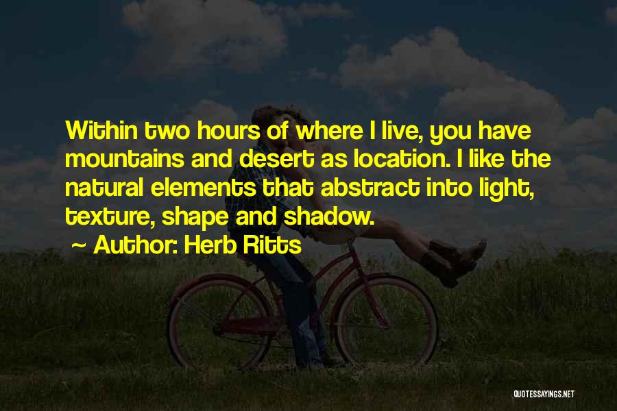 Herb Ritts Quotes: Within Two Hours Of Where I Live, You Have Mountains And Desert As Location. I Like The Natural Elements That