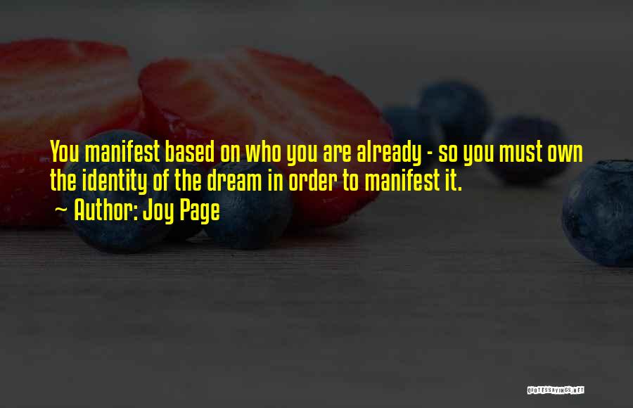Joy Page Quotes: You Manifest Based On Who You Are Already - So You Must Own The Identity Of The Dream In Order