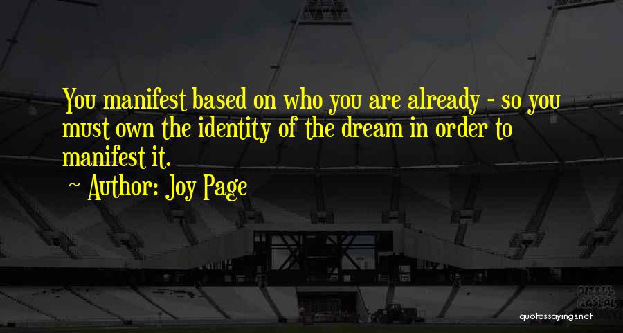 Joy Page Quotes: You Manifest Based On Who You Are Already - So You Must Own The Identity Of The Dream In Order