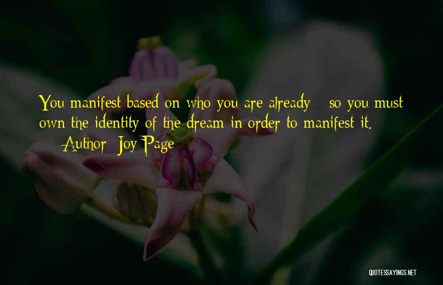 Joy Page Quotes: You Manifest Based On Who You Are Already - So You Must Own The Identity Of The Dream In Order