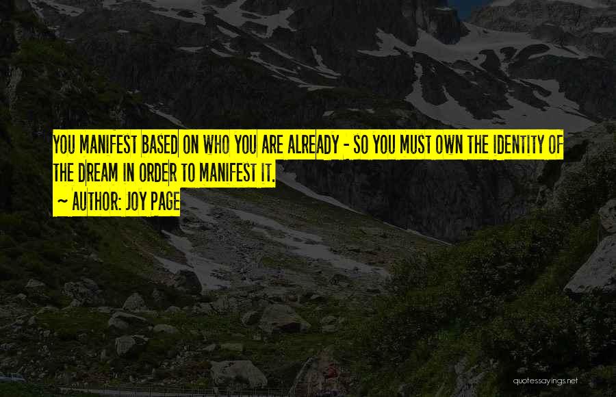 Joy Page Quotes: You Manifest Based On Who You Are Already - So You Must Own The Identity Of The Dream In Order