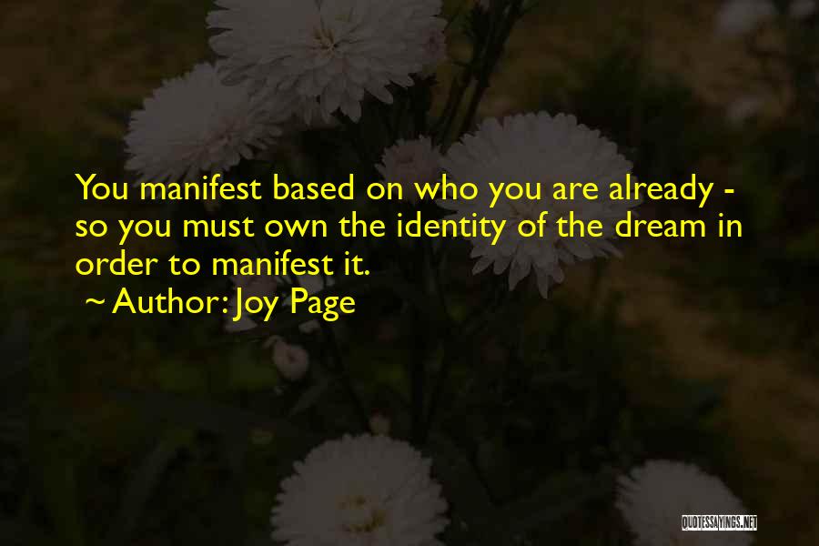 Joy Page Quotes: You Manifest Based On Who You Are Already - So You Must Own The Identity Of The Dream In Order
