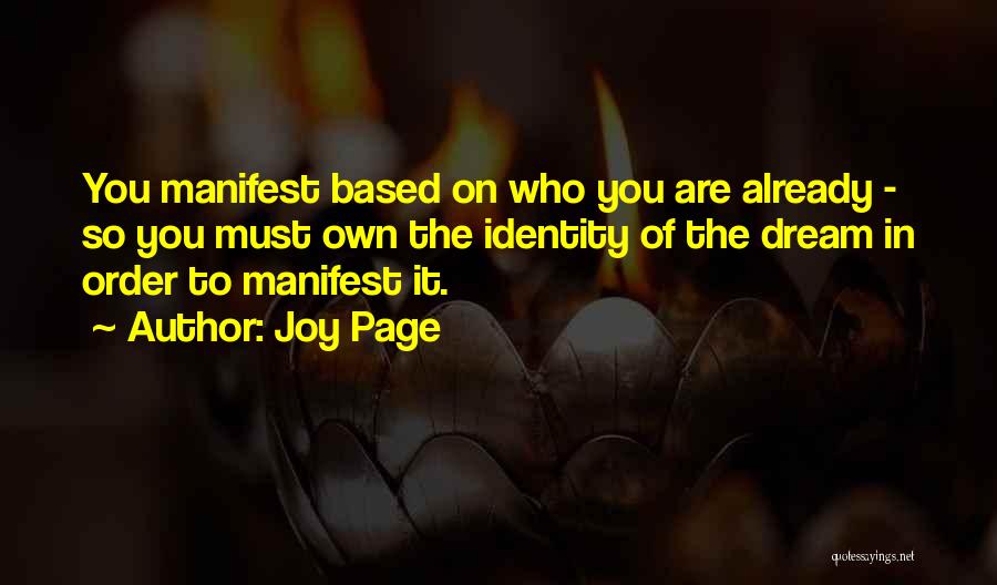 Joy Page Quotes: You Manifest Based On Who You Are Already - So You Must Own The Identity Of The Dream In Order