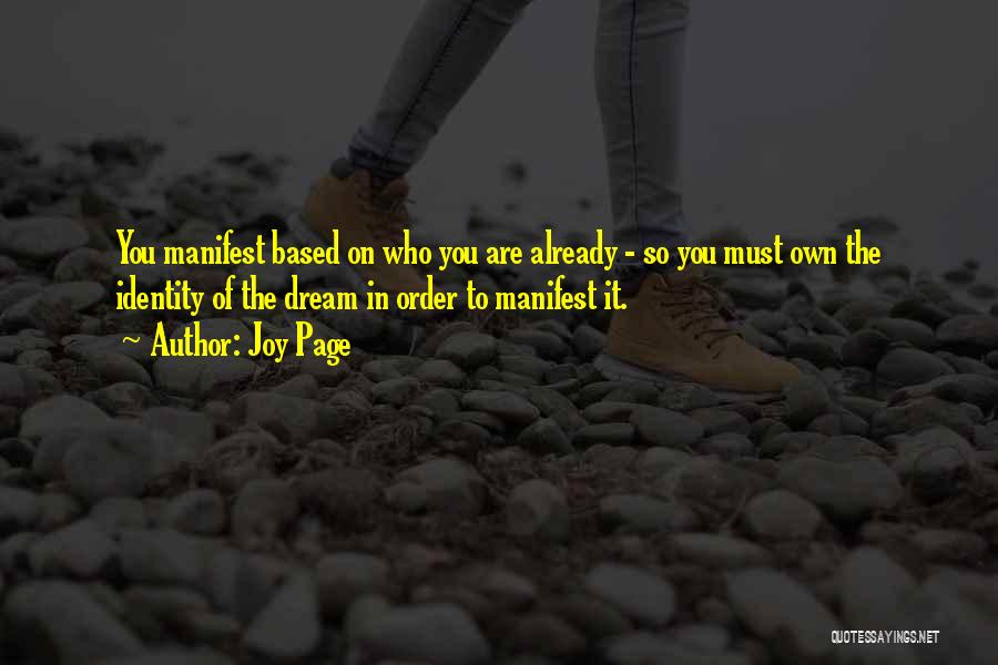 Joy Page Quotes: You Manifest Based On Who You Are Already - So You Must Own The Identity Of The Dream In Order