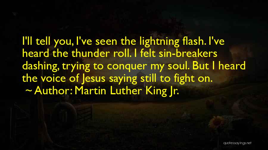 Martin Luther King Jr. Quotes: I'll Tell You, I've Seen The Lightning Flash. I've Heard The Thunder Roll. I Felt Sin-breakers Dashing, Trying To Conquer