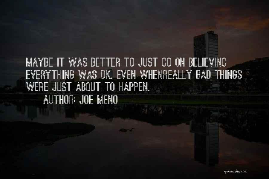 Joe Meno Quotes: Maybe It Was Better To Just Go On Believing Everything Was Ok, Even Whenreally Bad Things Were Just About To