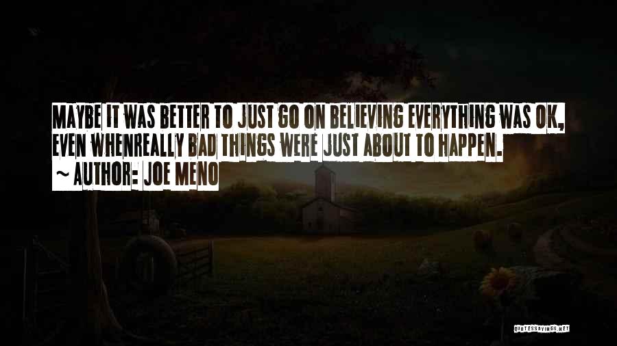 Joe Meno Quotes: Maybe It Was Better To Just Go On Believing Everything Was Ok, Even Whenreally Bad Things Were Just About To