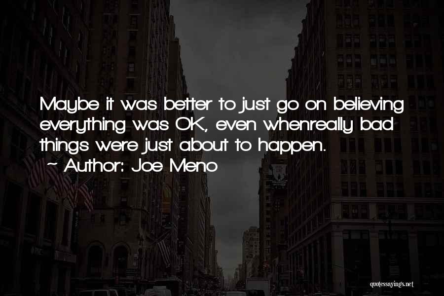 Joe Meno Quotes: Maybe It Was Better To Just Go On Believing Everything Was Ok, Even Whenreally Bad Things Were Just About To