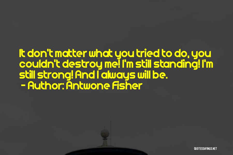 Antwone Fisher Quotes: It Don't Matter What You Tried To Do, You Couldn't Destroy Me! I'm Still Standing! I'm Still Strong! And I