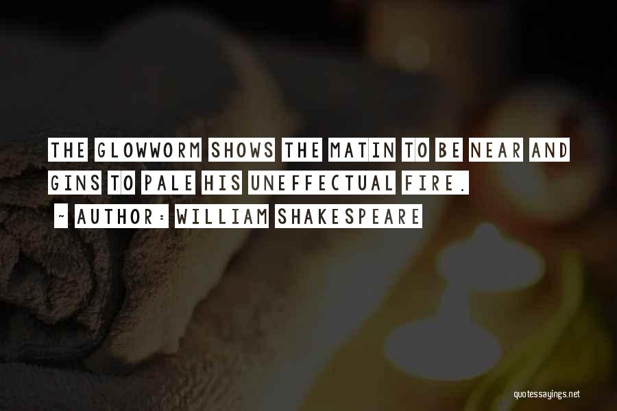 William Shakespeare Quotes: The Glowworm Shows The Matin To Be Near And Gins To Pale His Uneffectual Fire.
