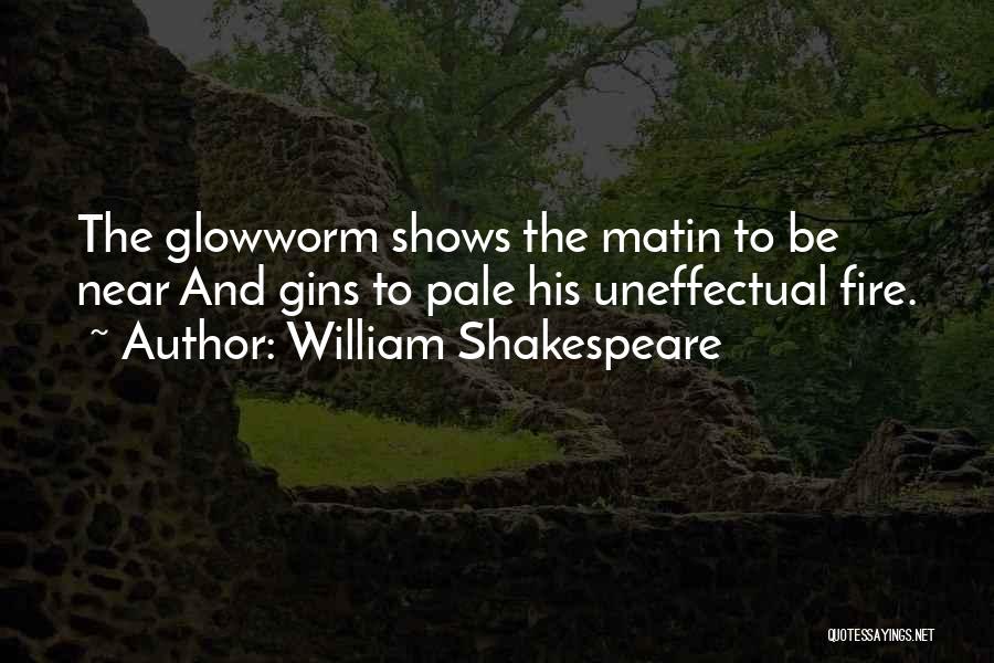 William Shakespeare Quotes: The Glowworm Shows The Matin To Be Near And Gins To Pale His Uneffectual Fire.