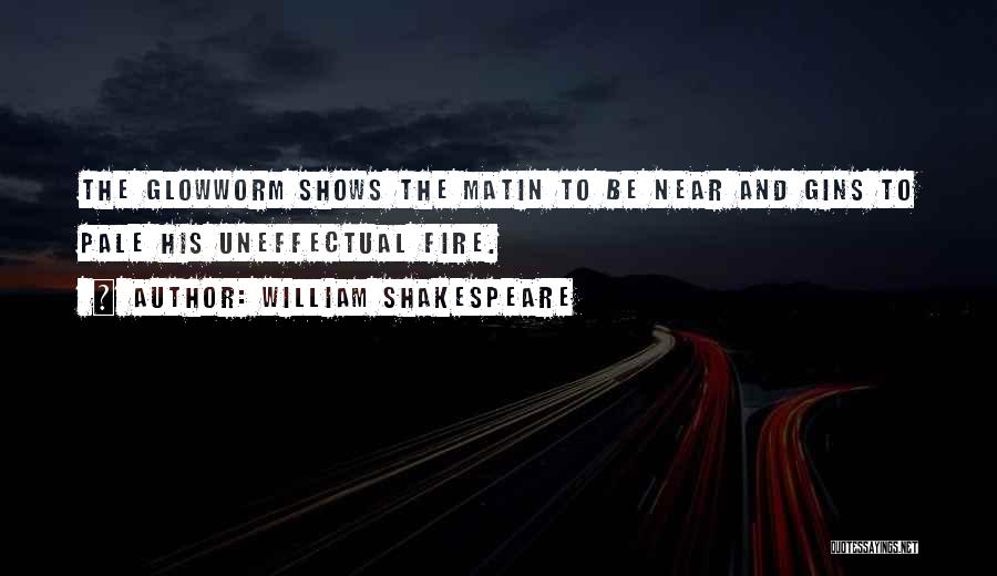 William Shakespeare Quotes: The Glowworm Shows The Matin To Be Near And Gins To Pale His Uneffectual Fire.