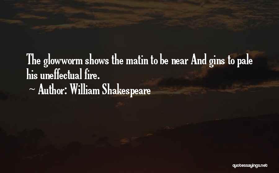 William Shakespeare Quotes: The Glowworm Shows The Matin To Be Near And Gins To Pale His Uneffectual Fire.