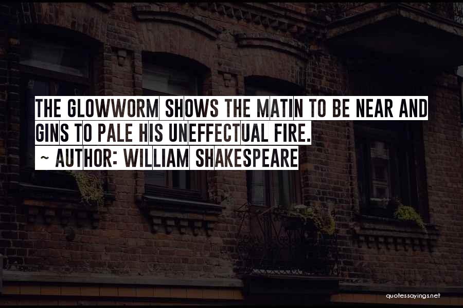 William Shakespeare Quotes: The Glowworm Shows The Matin To Be Near And Gins To Pale His Uneffectual Fire.