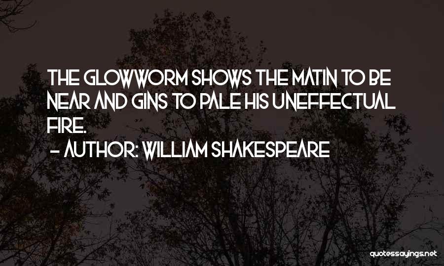 William Shakespeare Quotes: The Glowworm Shows The Matin To Be Near And Gins To Pale His Uneffectual Fire.