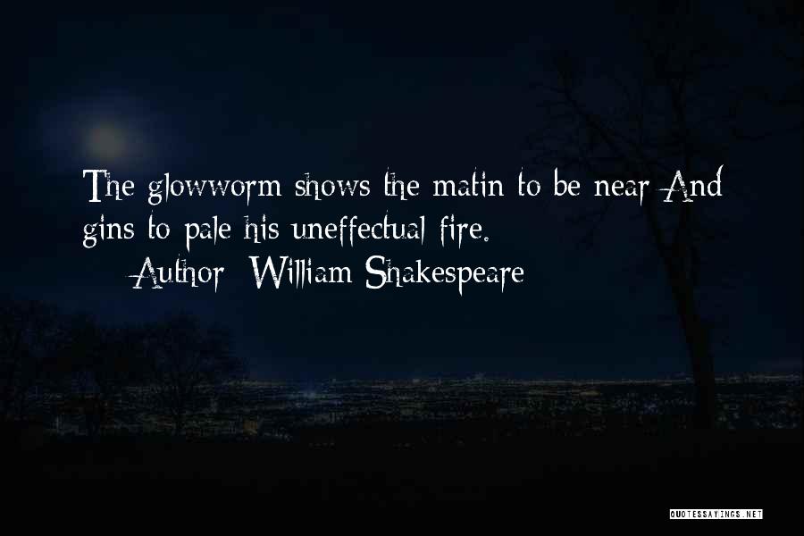 William Shakespeare Quotes: The Glowworm Shows The Matin To Be Near And Gins To Pale His Uneffectual Fire.